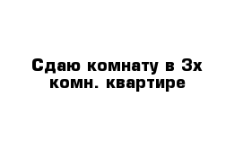 Сдаю комнату в 3х комн. квартире